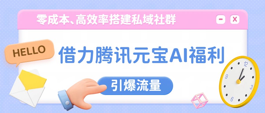 借力腾讯元宝AI福利,零成本、高效率搭建私域社群,引爆流量-识享社