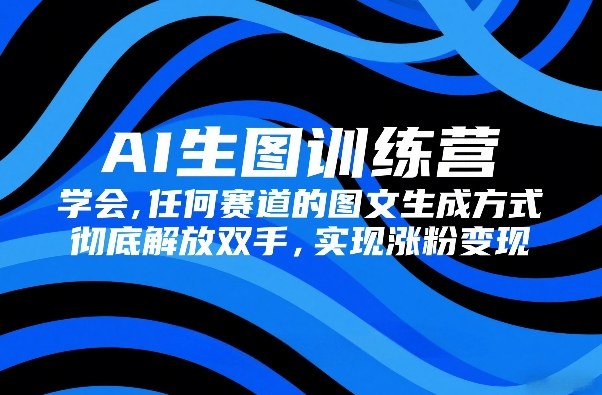 AI生图训练营,学会任何赛道的图文生成方式,彻底解放双手,实现涨粉变现-识享社