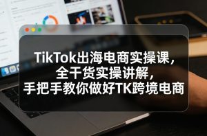 TikTok出海电商实操课,全干货实操讲解,手把手教你做好TK跨境电商-识享社