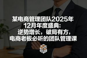 某电商管理团队2025年12月年度盛典:逆势增长,破局有方,电商老板必听的团队管理课-识享社