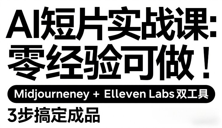 AI短片实战课:零经验可做,Midjourney+ElevenLabs双工具,3步搞定成品-识享社