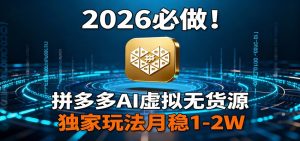 2026 必做！拼多多 AI 虚拟无货源，独家玩法月稳 1-2W-识享社