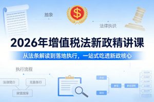 2026年增值税法新政精讲课,从法条解读到落地执行,一站式吃透新政核心-识享社