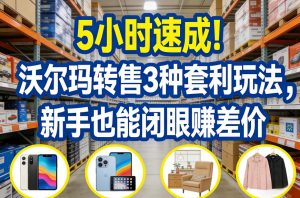 5小时速成!沃尔玛转售3种套利玩法,新手也能闭眼賺差价-识享社