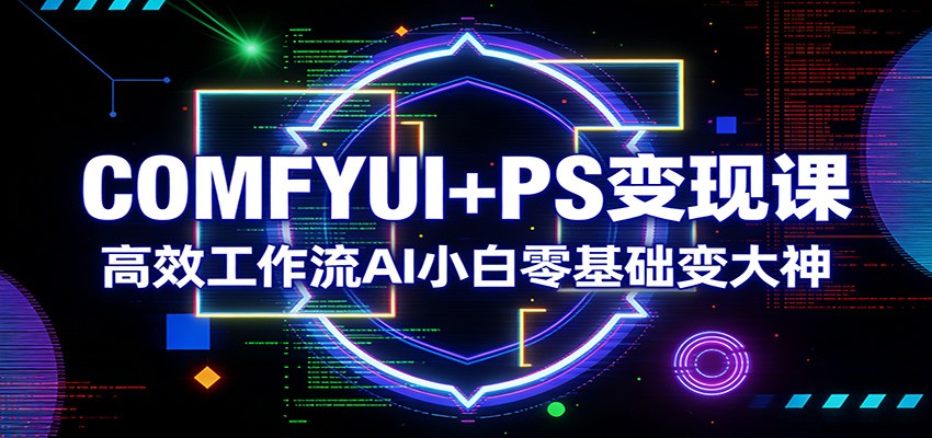 图片[1]-COMFYUI+PS变现课：高效工作流AI小白零基础变大神-识享社