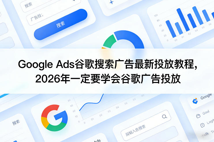 Google Ads谷歌搜索广告最新投放教程，2026年一定要学会谷歌广告投放-识享社