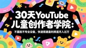 30天YouTube儿童创作者学院:不露脸不专业设备,快速搭建盈利频道月入过万-识享社