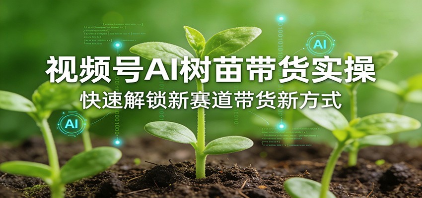 视频号AI树苗带货实操,快速解锁新赛道带货新方式-识享社