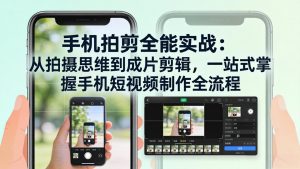 手机拍剪全能实战：从拍摄思维到成片剪辑，一站式掌握手机短视频制作全流程-识享社