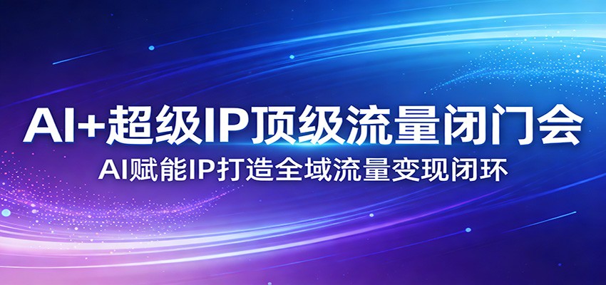 图片[1]-AI+超级IP顶级流量闭门会：AI赋能IP打造全域流量变现闭环-识享社