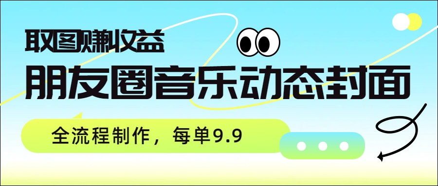 图片[1]-朋友圈音乐动态封面，取图赚收益，全流程制作每单9.9-识享社