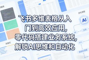 飞书多维表格从入门到高效应用,零代码搭建业务系统,解锁AI思维和自动化-识享社