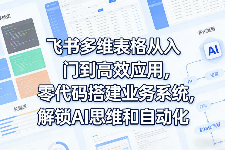飞书多维表格从入门到高效应用,零代码搭建业务系统,解锁AI思维和自动化-识享社