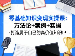 零基础知识变现实操课,方法论+案例+实操,打造属于自己的高价值知识IP-识享社