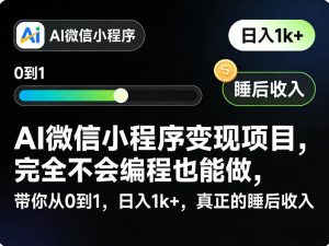 AI微信小程序变现项目,完全不会编程也能做,带你从0到1,日入1k+,真正的睡后收入-识享社