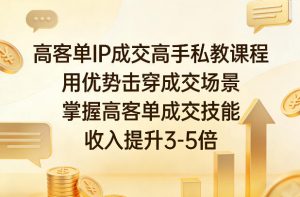 高客单IP成交高手私教课程，用优势击穿成交场景，掌握高客单成交技能，收入提升3-5倍-识享社