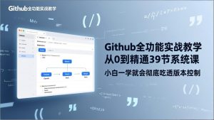 GitHub-全功能实战教学，从0到精通39节系统课，小白一学就会彻底吃透版本控制-识享社