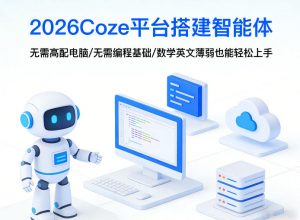 2026Coze平台搭建智能体,无需高配电脑、无需编程基础,哪怕数学和英文薄弱也能轻松上手-识享社