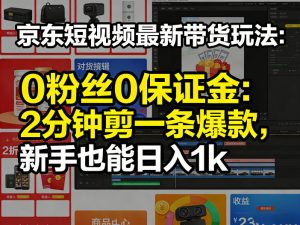 京东短视频最新带货玩法，0粉丝0保证金，2分钟剪一条爆款，新手也能日入1k+【揭秘】-识享社