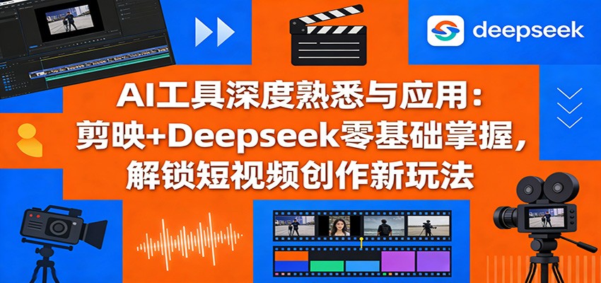 图片[1]-AI工具深度熟悉与应用：剪映+Deepseek零基础掌握，解锁短视频创作新玩法-识享社