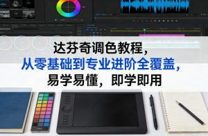 达芬奇调色教程，从零基础到专业进阶全覆盖，易学易懂，即学即用-识享社