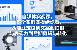 自媒体实战课，多个实例实操给你看，从商业定位到文案到拍摄与表现力到后期剪辑与转化-识享社