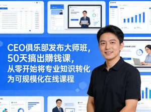 CEO俱乐部发布大师班,50天搞出賺钱课,从零开始将专业知识转化为可规模化在线课程-识享社