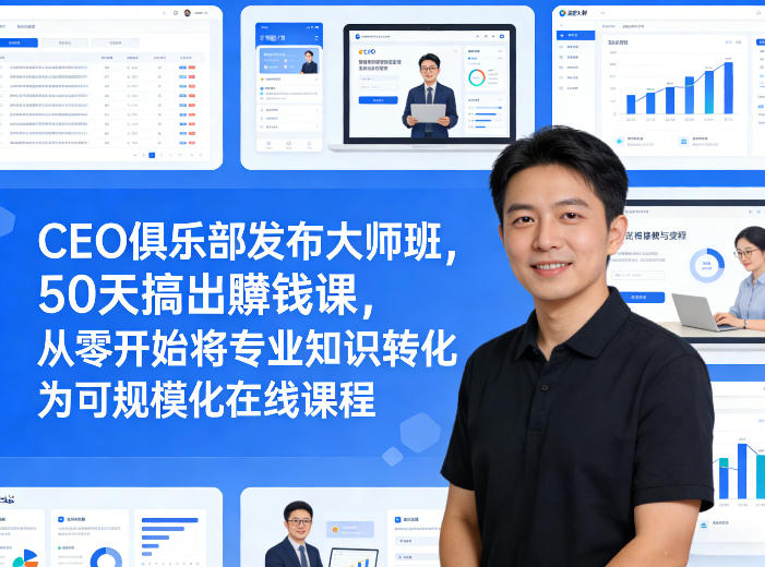 CEO俱乐部发布大师班,50天搞出賺钱课,从零开始将专业知识转化为可规模化在线课程-识享社