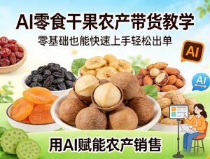 AI零食干果农产带货教学，零基础也能快速上手轻松出单，用AI赋能农产销售-识享社