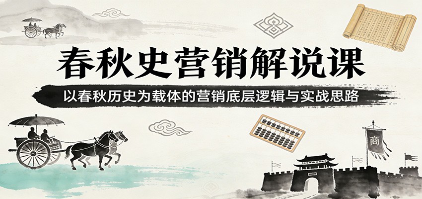 春秋史营销解说课:以春秋历史为载体的营销底层逻辑与实战思路-识享社