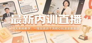 最新内训直播,4天系统教学,一线实战派干货核心玩法全套复盘-识享社