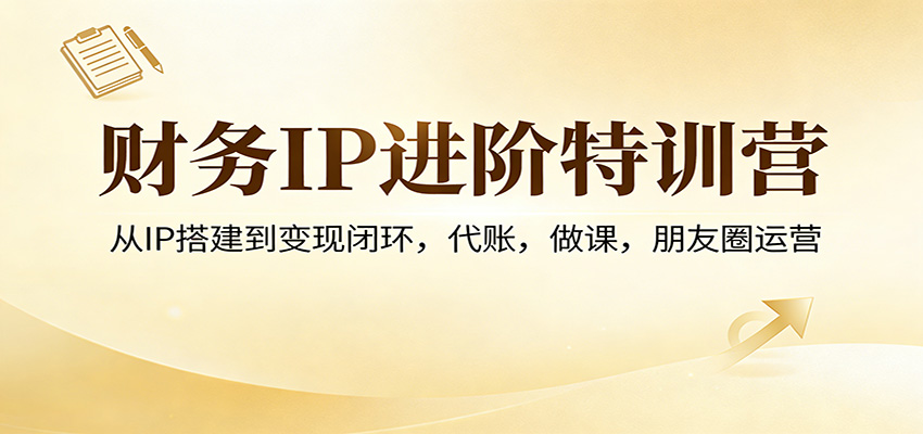 财务IP进阶特训营：从IP搭建到变现闭环，代账，做课，朋友圈运营-识享社