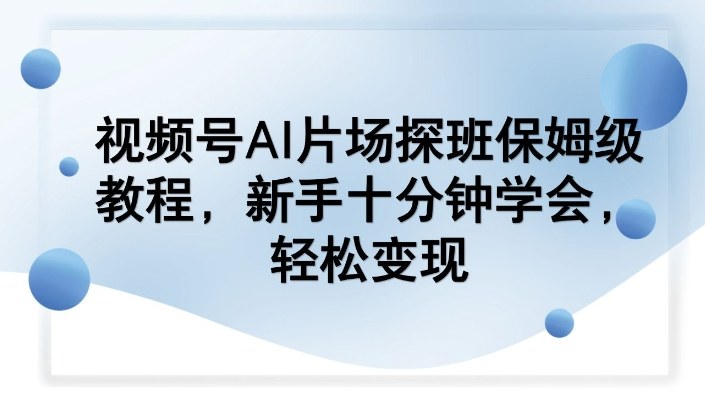 视频号AI片场探班保姆级教程，新手十分钟学会，轻松变现-识享社