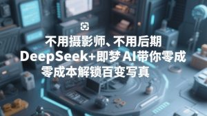不用摄影师、不用后期,DeepSeek+即梦AI带你零成本解锁百变写真!-识享社