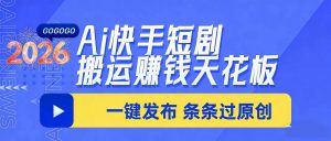 日入上千！！Ai快手短剧搬运赚钱天花板，一键发布，条条过原创-识享社