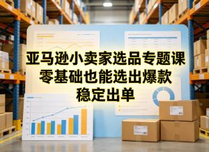 亚马逊小卖家选品专题课,零基础也能选出爆款,稳定出单-识享社