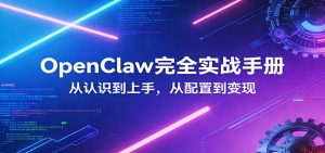 OpenClaw完全实战宝典：零基础上手，深度配置，商业变现-识享社