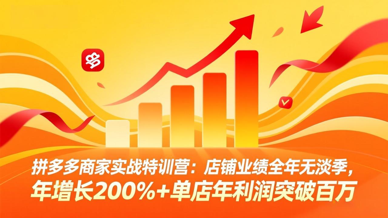 拼多多商家实战特训营：店铺业绩全年无淡季，年增长200%+单店年利润突破百万(26年3月更新-识享社