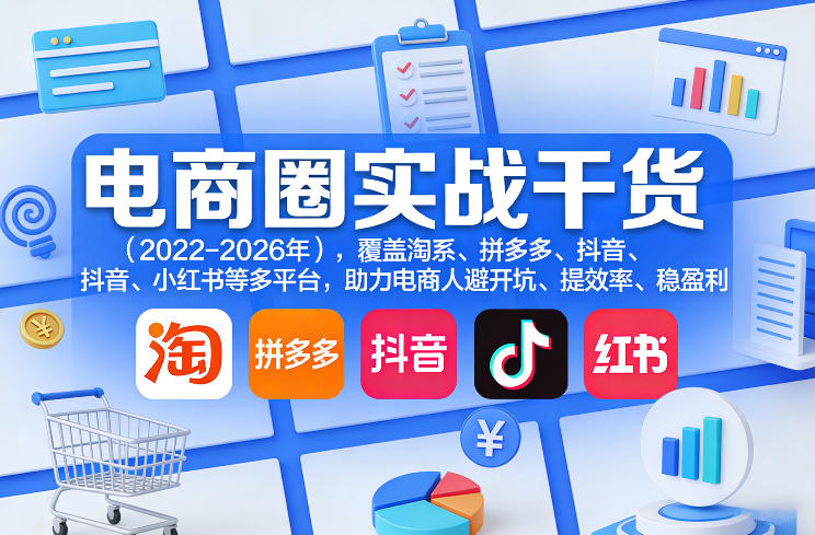 电商圈实战干货(2023-2026年),覆盖淘系、拼多多、抖音、小红书等多平台,助力电商人避开坑、提效率、稳盈利-识享社