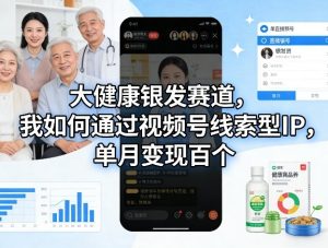 大健康银发赛道，我如何通过视频号线索型IP，单月变现百个-识享社