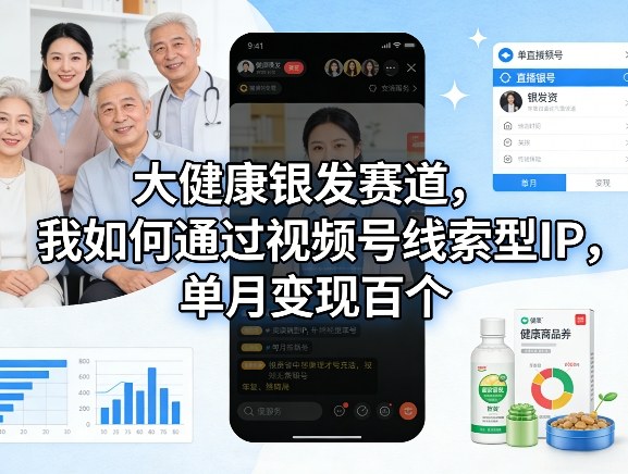 大健康银发赛道，我如何通过视频号线索型IP，单月变现百个-识享社
