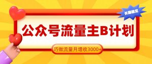 公众号流量主B计划，一键提取，巧做流量月增收3000+-识享社