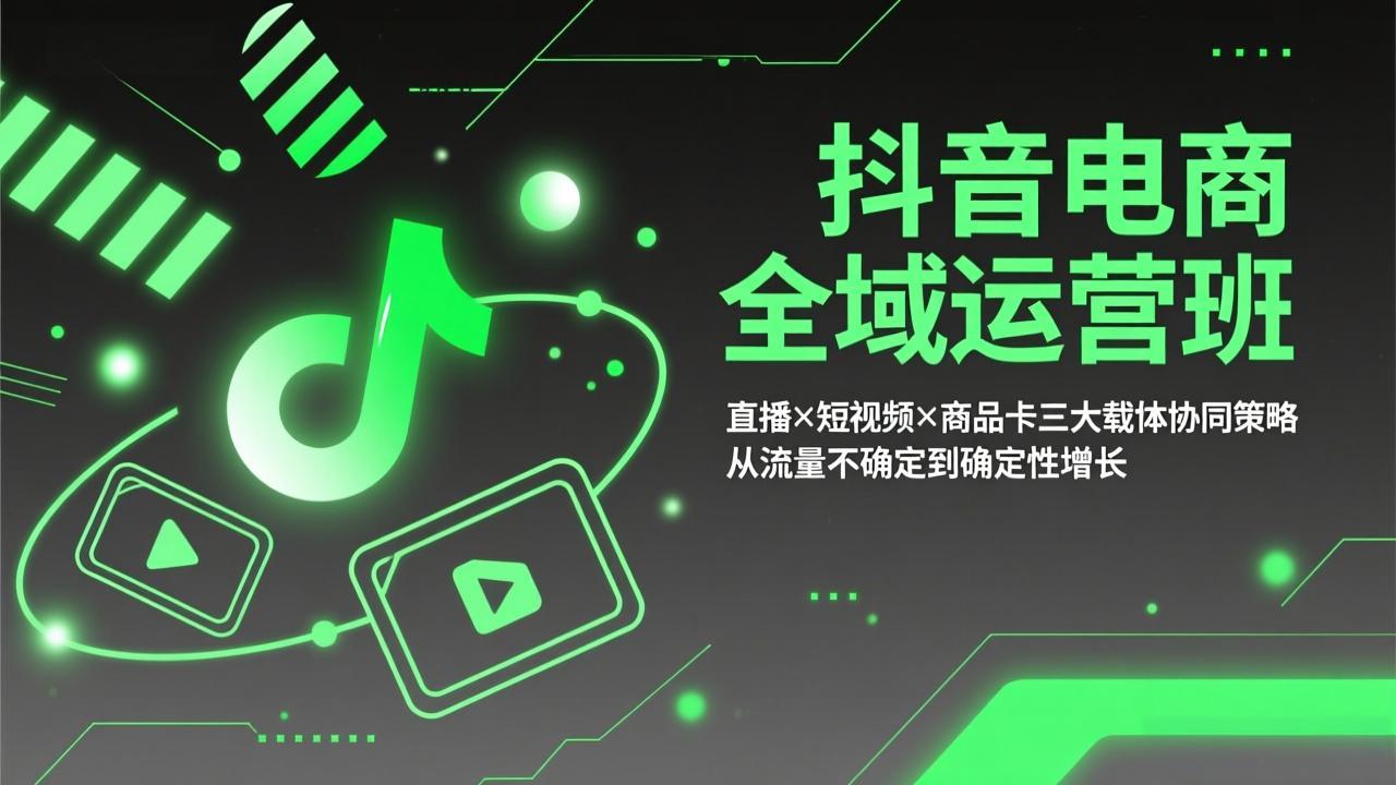 抖音电商全域运营班:直播×短视频×商品卡三大载体协同策略,从流量不确定到确定性增长-识享社