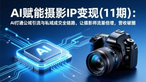 AI赋能摄影IP变现(11期-识享社