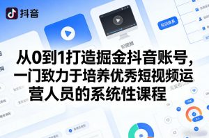 从0到1打造掘金抖音账号,一门致力于培养优秀短视频运营人员的系统性课程-识享社