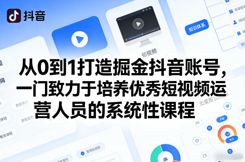 从0到1打造掘金抖音账号,一门致力于培养优秀短视频运营人员的系统性课程-识享社