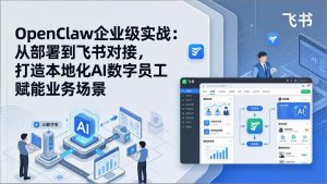 OpenClaw企业级实战：从部署到飞书对接，打造本地化AI数字员工赋能业务场景-识享社