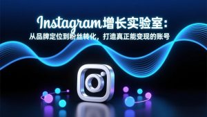 Instagram增长实验室：从品牌定位到粉丝转化，打造真正能变现的账号-识享社