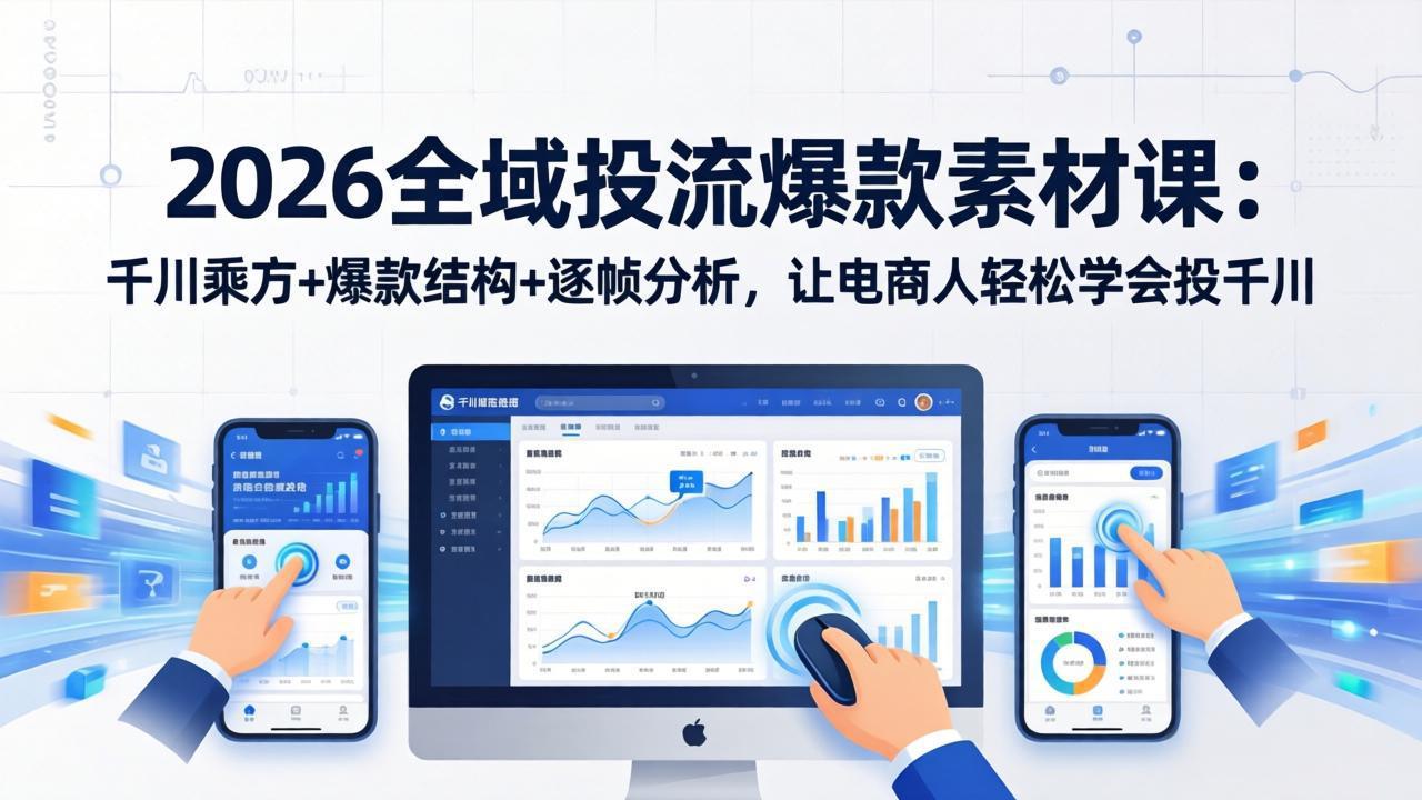 2026全域投流爆款素材课:千川乘方+爆款结构+逐帧分析,让电商人轻松学会投千川-识享社