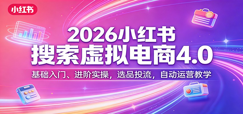 2026小红书搜索虚拟电商4.0:基础入门、进阶实操,选品投流,自动运营教学-识享社